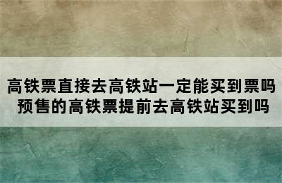 高铁票直接去高铁站一定能买到票吗 预售的高铁票提前去高铁站买到吗